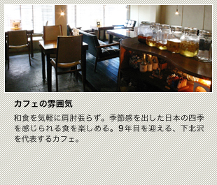 和食を気軽に肩肘張らず。季節感を出した日本の四季を感じられる食を楽しめる。9年目を迎える、下北沢を代表するカフェ。